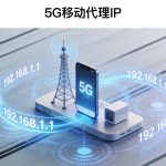 5G移动代理IP：特点、优势与应用场景